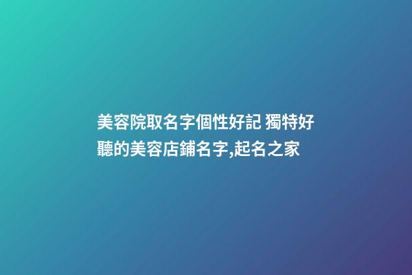 美容院取名字個性好記 獨特好聽的美容店鋪名字,起名之家-第1張-店鋪起名-玄機派
